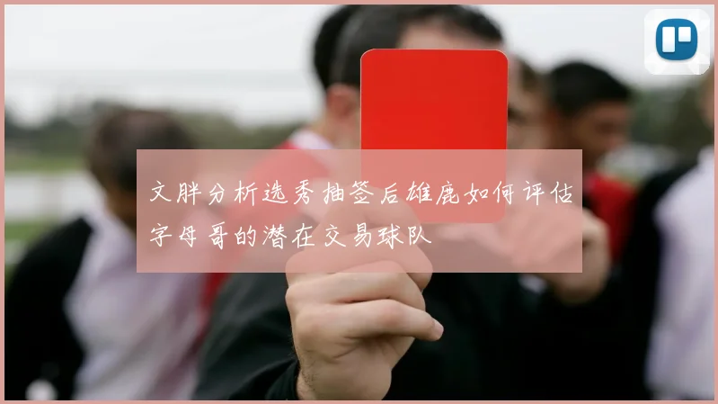 文胖分析选秀抽签后雄鹿如何评估字母哥的潜在交易球队