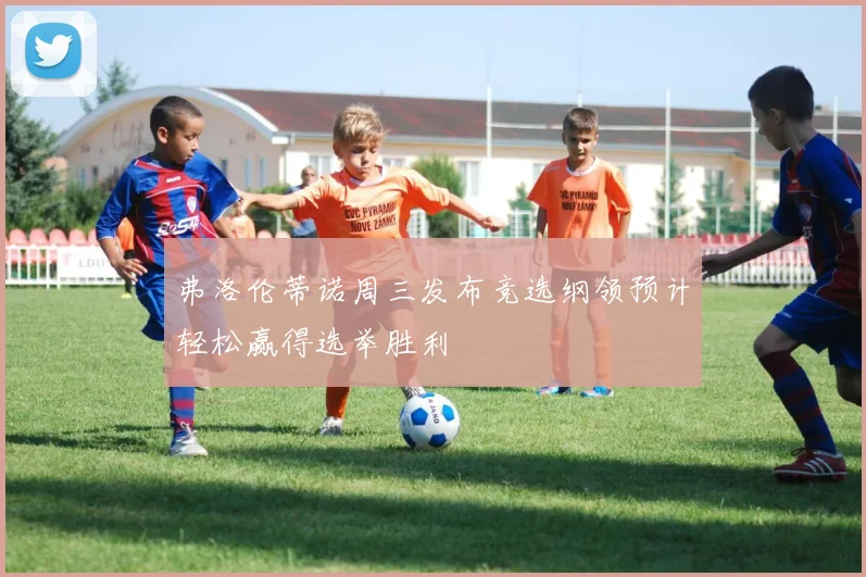 弗洛伦蒂诺周三发布竞选纲领预计轻松赢得选举胜利