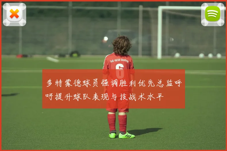 多特蒙德球员强调胜利优先总监呼吁提升球队表现与技战术水平