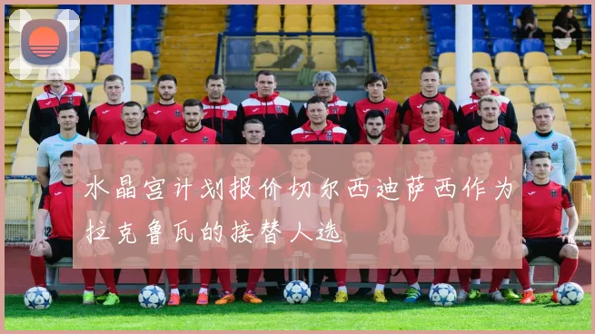 水晶宫计划报价切尔西迪萨西作为拉克鲁瓦的接替人选