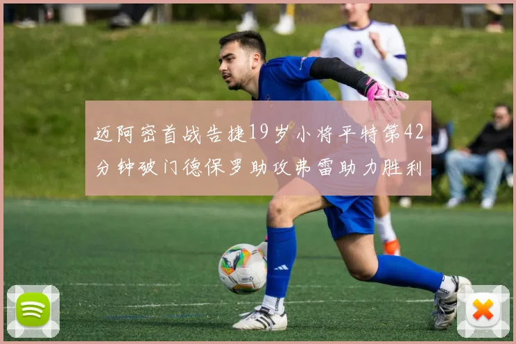 迈阿密首战告捷19岁小将平特第42分钟破门德保罗助攻弗雷助力胜利